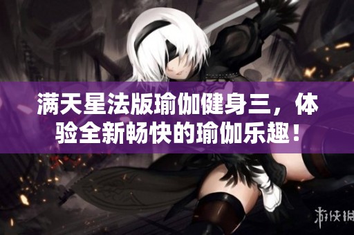 满天星法版瑜伽健身三，体验全新畅快的瑜伽乐趣！