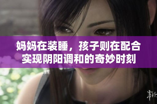 妈妈在装睡，孩子则在配合实现阴阳调和的奇妙时刻