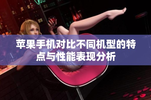 苹果手机对比不同机型的特点与性能表现分析