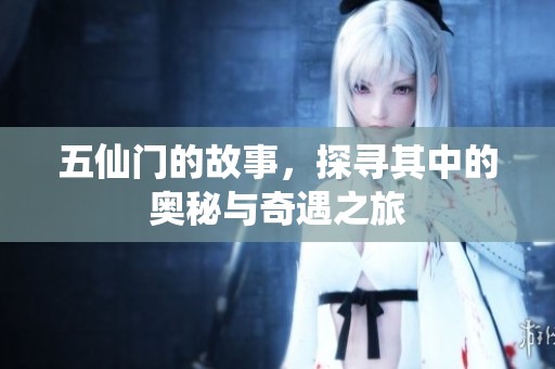 五仙门的故事，探寻其中的奥秘与奇遇之旅