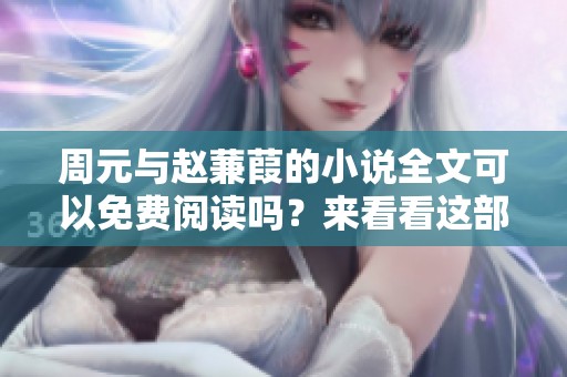 周元与赵蒹葭的小说全文可以免费阅读吗？来看看这部精彩作品吧！