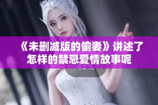 《未删减版的偷妻》讲述了怎样的禁忌爱情故事呢