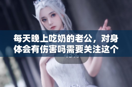 每天晚上吃奶的老公，对身体会有伤害吗需要关注这个问题