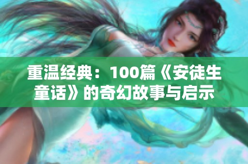 重温经典：100篇《安徒生童话》的奇幻故事与启示
