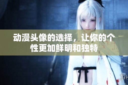 动漫头像的选择，让你的个性更加鲜明和独特