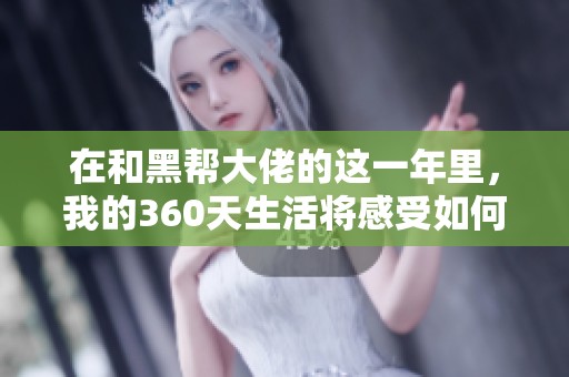 在和黑帮大佬的这一年里，我的360天生活将感受如何变化