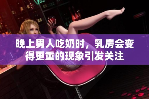 晚上男人吃奶时，乳房会变得更重的现象引发关注