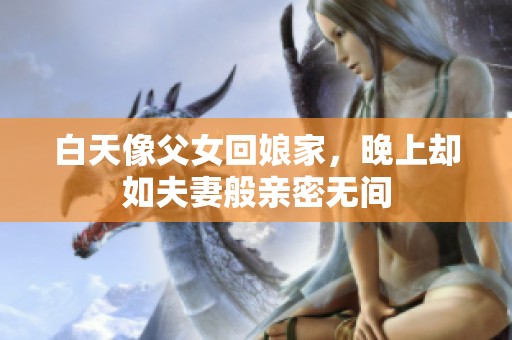 白天像父女回娘家，晚上却如夫妻般亲密无间