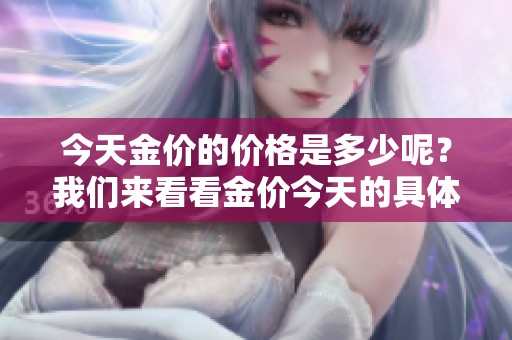 今天金价的价格是多少呢？我们来看看金价今天的具体情况。