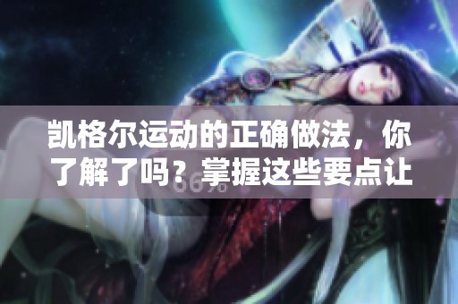 凯格尔运动的正确做法，你了解了吗？掌握这些要点让效果更显著。