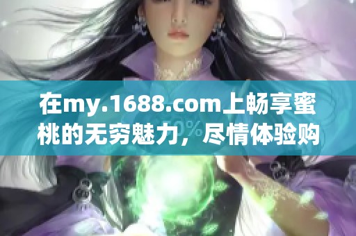 在my.1688.com上畅享蜜桃的无穷魅力，尽情体验购物乐趣！