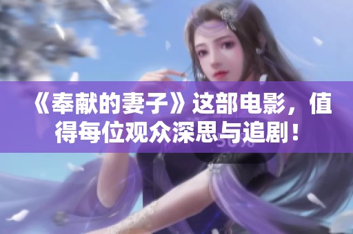 《奉献的妻子》这部电影，值得每位观众深思与追剧！