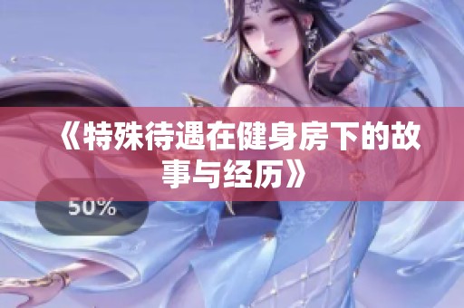 《特殊待遇在健身房下的故事与经历》