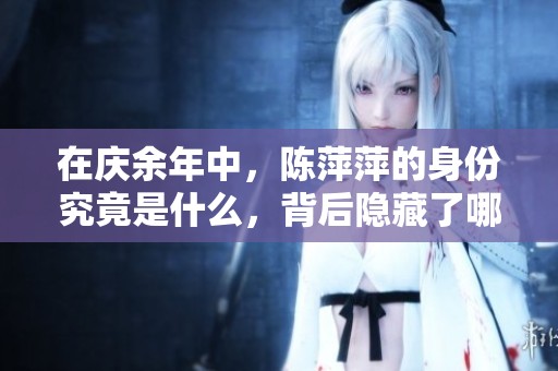 在庆余年中，陈萍萍的身份究竟是什么，背后隐藏了哪些秘密呢