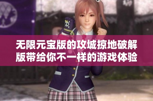 无限元宝版的攻城掠地破解版带给你不一样的游戏体验与乐趣
