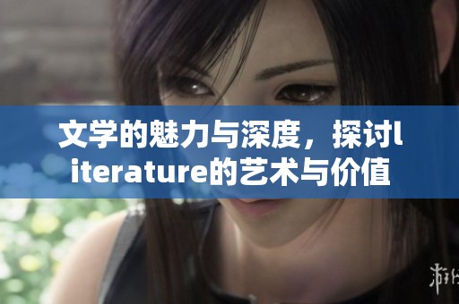 文学的魅力与深度，探讨literature的艺术与价值
