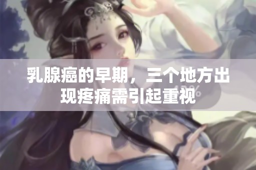乳腺癌的早期，三个地方出现疼痛需引起重视