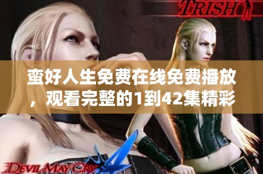 蛮好人生免费在线免费播放，观看完整的1到42集精彩内容