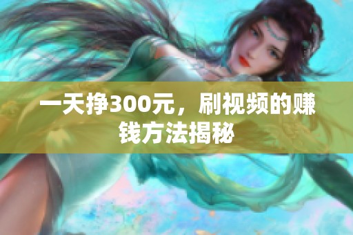 一天挣300元，刷视频的赚钱方法揭秘