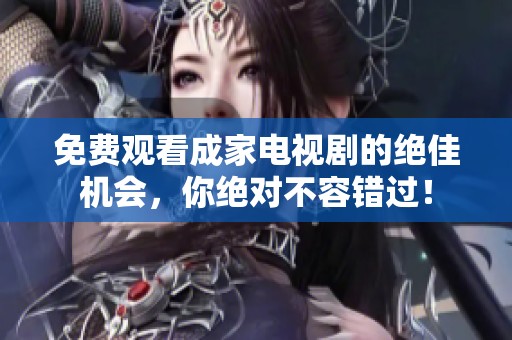 免费观看成家电视剧的绝佳机会，你绝对不容错过！