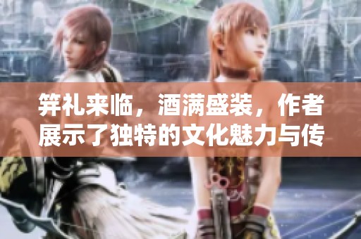 笄礼来临，酒满盛装，作者展示了独特的文化魅力与传统之美