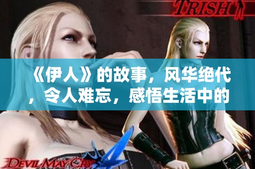 《伊人》的故事，风华绝代，令人难忘，感悟生活中的点滴。