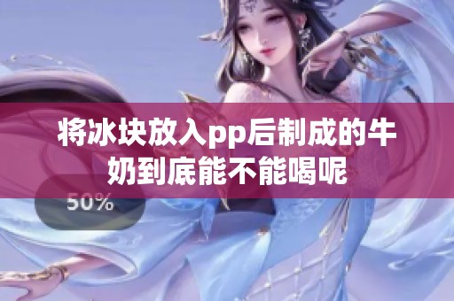 将冰块放入pp后制成的牛奶到底能不能喝呢