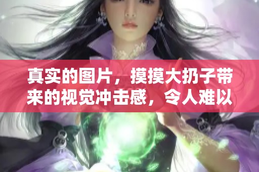 真实的图片，摸摸大扔子带来的视觉冲击感，令人难以忘怀