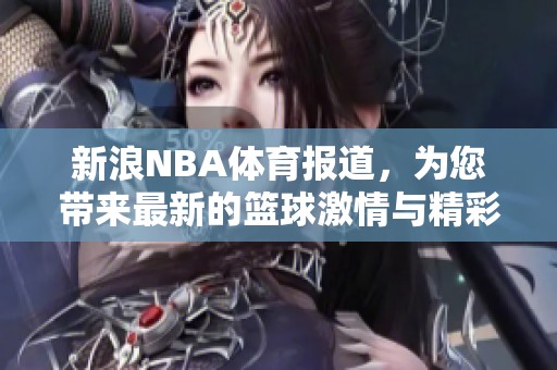 新浪NBA**报道，为您带来最新的篮球激情与精彩赛事分析。
