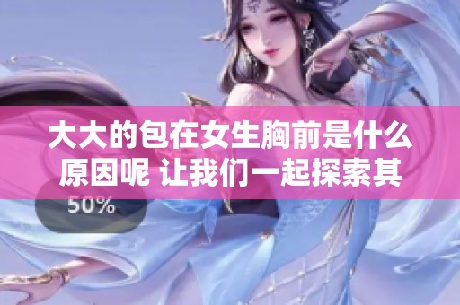 大大的包在女生胸前是什么原因呢 让我们一起探索其中的奥秘吧