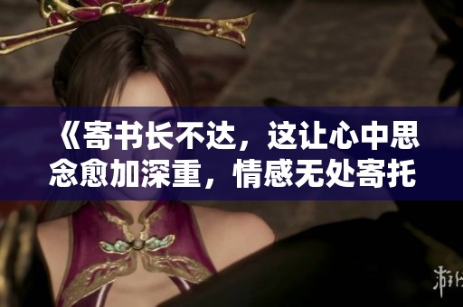 《寄书长不达，这让心中思念愈加深重，情感无处寄托》
