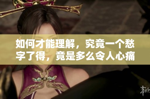 如何才能理解，究竟一个愁字了得，竟是多么令人心痛的感受呢