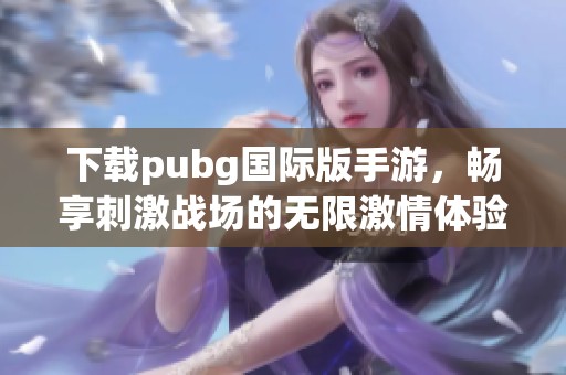 下载pubg国际版手游，畅享刺激战场的无限激情体验