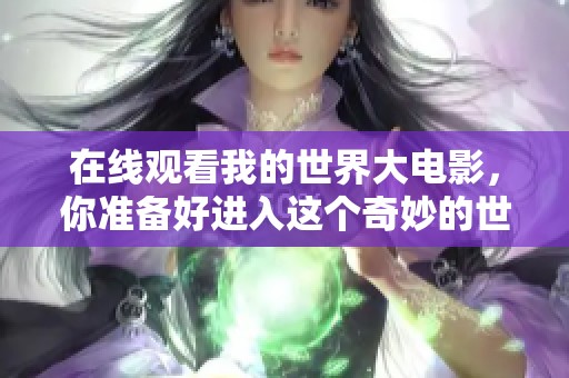 在线观看我的世界大电影，你准备好进入这个奇妙的世界了吗