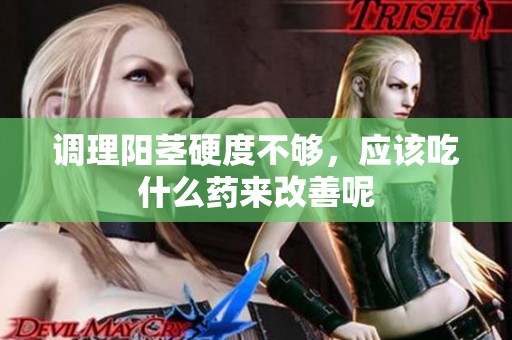 调理阳茎硬度不够，应该吃什么药来改善呢