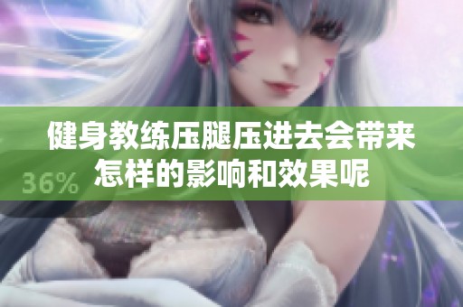 健身教练压腿压进去会带来怎样的影响和效果呢