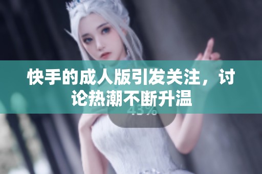 快手的**版引发关注，讨论热潮不断升温