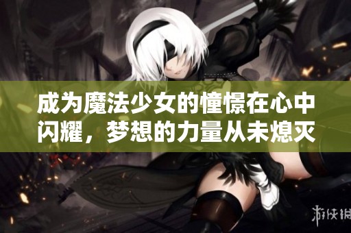 成为魔法少女的憧憬在心中闪耀，梦想的力量从未熄灭