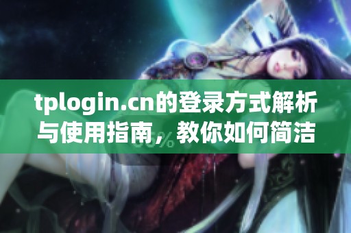 tplogin.cn的登录方式解析与使用指南，教你如何简洁快速登入网站