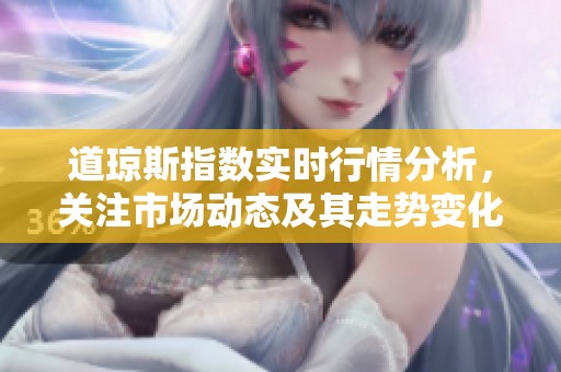 道琼斯指数实时行情分析，关注市场动态及其走势变化