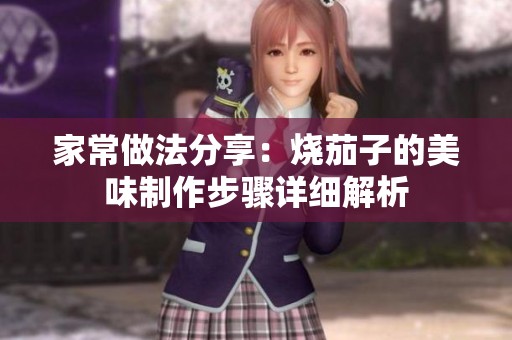 家常做法分享：烧茄子的美味制作步骤详细解析