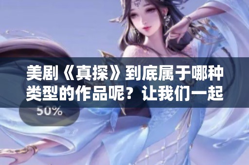 美剧《真探》到底属于哪种类型的作品呢？让我们一起来探讨一下！