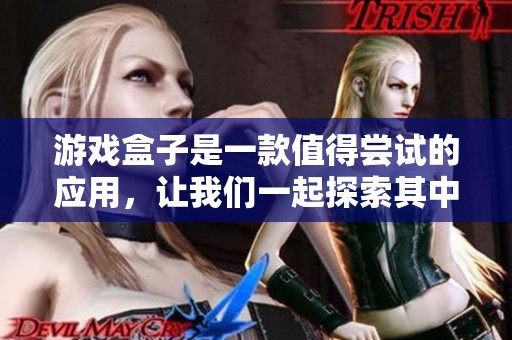 游戏盒子是一款值得尝试的应用，让我们一起探索其中的乐趣吧