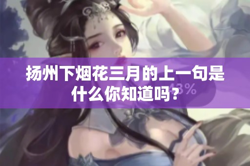扬州下烟花三月的上一句是什么你知道吗？