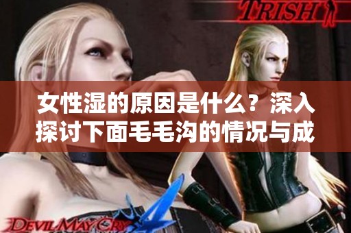 女性湿的原因是什么？深入探讨下面毛毛沟的情况与成因。