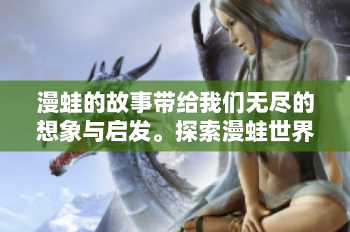 漫蛙的故事带给我们无尽的想象与启发。探索漫蛙世界的奇妙 adventures。