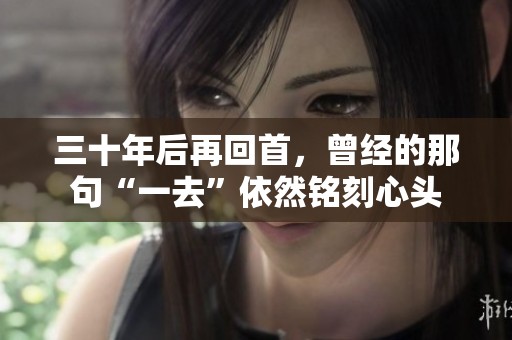 三十年后再回首，曾经的那句“一去”依然铭刻心头