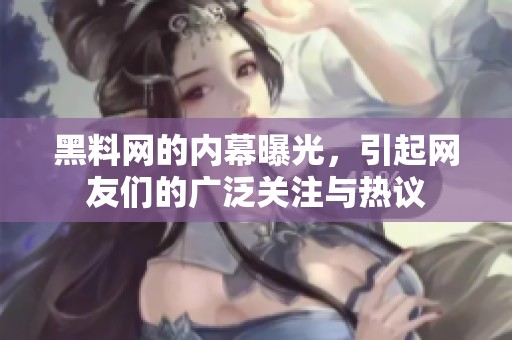 黑料网的内幕曝光，引起网友们的广泛关注与热议