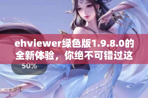 ehviewer绿色版1.9.8.0的全新体验，你绝不可错过这款软件的独特魅力