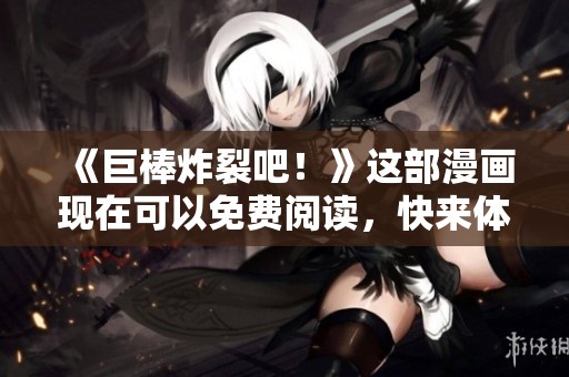 《巨棒炸裂吧！》这部漫画现在可以免费阅读，快来体验其中的精彩内容吧！